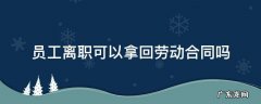 员工离职需要把原合同拿回来吗 员工离职可以拿回劳动合同吗