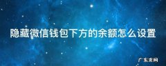 隐藏微信钱包下方的余额怎么设置 隐藏微信钱包下方的余额怎么设置出来
