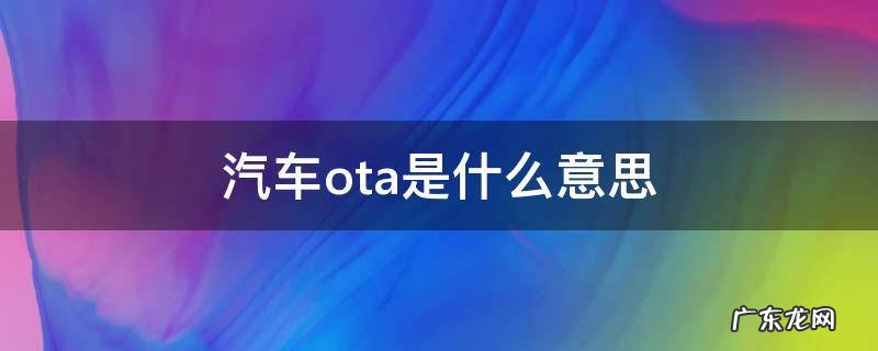 汽车OTA是啥 汽车ota是什么意思