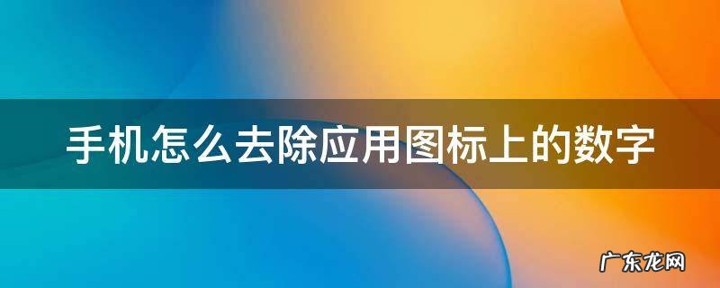 手机怎么去除应用图标上的数字 手机怎么去除应用图标上的数字和文字