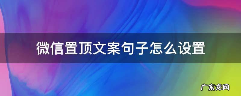 微信置顶文案句子怎么设置 微信置顶文案句子简短