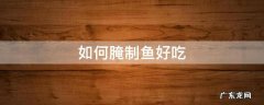 怎样腌鱼才好吃 如何腌制鱼好吃