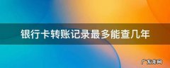 怎么查超过一年的银行卡转账记录 银行卡转账记录最多能查几年