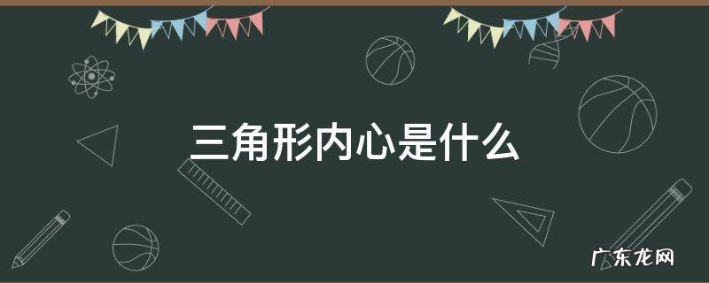 三角形内心是什么 三角形内心是什么时候学的