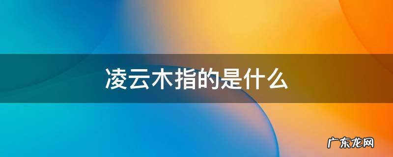 凌云木对应什么 凌云木指的是什么