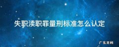 失职渎职罪量刑标准怎么认定 刑法中失职渎职罪是怎样认定的?
