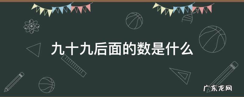 九十九后面的数是什么? 九十九后面的数是什么