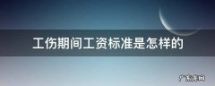 工伤期间工资是多少标准 工伤期间工资标准是怎样的