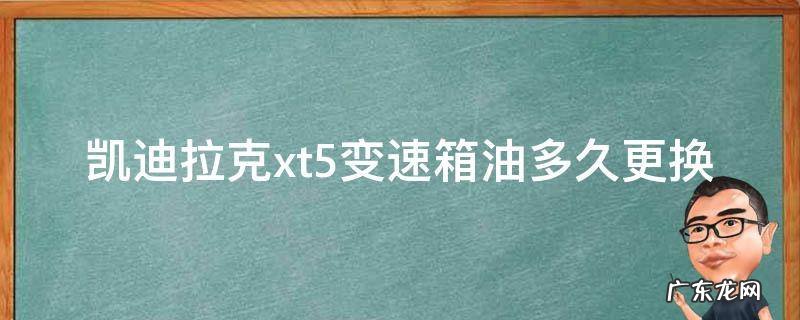 凯迪拉克xt5变速箱油多久更换 凯迪拉克XT5变速箱换油流程