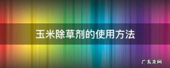 玉米除草剂的使用方法大全 玉米除草剂的使用方法