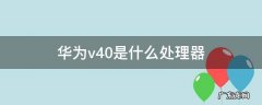 荣耀v40处理器是什么处理器 华为v40是什么处理器