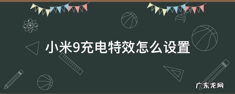 小米9充电特效怎么开 小米9充电特效怎么设置