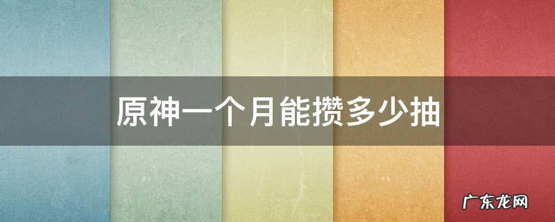 原神一个月可以攒多少抽 原神一个月能攒多少抽