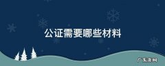 公众号迁移公证需要哪些材料 公证需要哪些材料