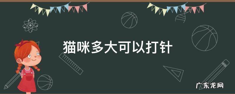 猫咪多大可以打针驱虫 猫咪多大可以打针