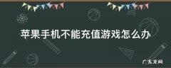 苹果手机不能充值游戏怎么办 苹果手机没办法充值游戏怎么办