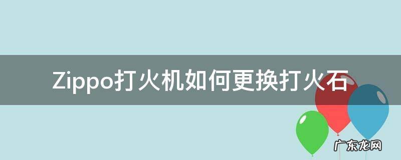 zippo打火机更换打火石的正确方法 Zippo打火机如何更换打火石