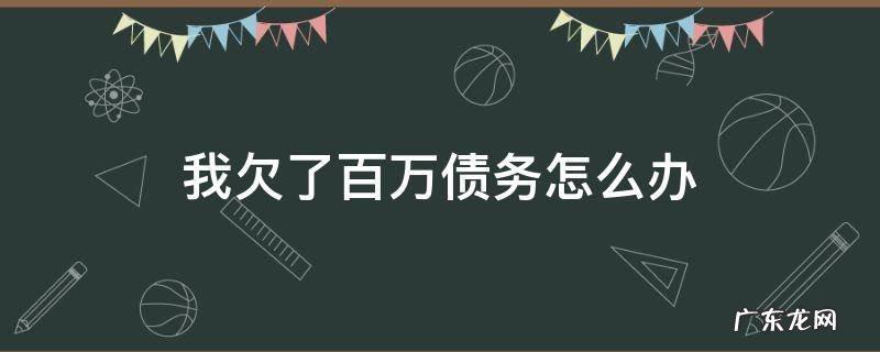 欠了一百万的债怎么办 我欠了百万债务怎么办