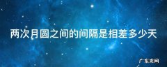 月球有圆缺变化两次月圆之间相隔的时间是 两次月圆之间的间隔是相差多少天