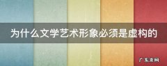 为什么文学艺术形象必须是虚构的 为什么文学具有形象性