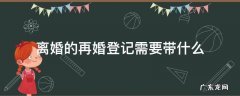 离婚了再婚登记需要什么手续 离婚的再婚登记需要带什么