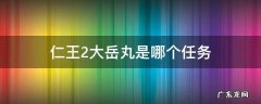 仁王2大岳丸是哪一关 仁王2大岳丸是哪个任务