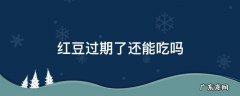 密封的红豆过期了还能吃吗 红豆过期了还能吃吗