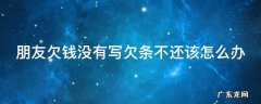 朋友欠钱不还没有欠条可以报警吗 朋友欠钱没有写欠条不还该怎么办