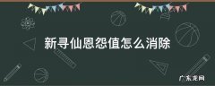 新寻仙恩怨值怎么看 新寻仙恩怨值怎么消除