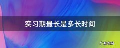 实习期最长是多长时间