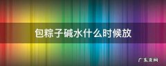 包粽子的碱水什么时候放 包粽子碱水什么时候放