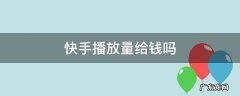 快手播放量给钱吗 快手播放量算钱吗