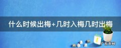 什么时候出梅几月几号 什么时候出梅