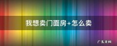 我想卖门面房 我想卖门面房怎么办