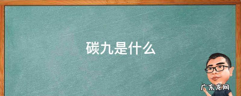 工业裂解碳九是什么 碳九是什么