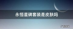 永恒星碑套装是啥 永恒星碑套装是皮肤吗