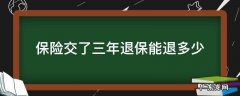 保险交了三年退保能退多少 保险交了三年退保能退多少钱社保不想交了怎么退