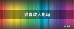 猫喜欢人抱吗 猫喜欢让人抱是什么原因