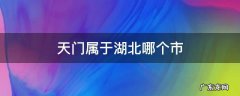 天门市属于湖北哪个市? 天门属于湖北哪个市