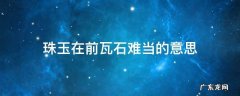 似珠玉在瓦石间 珠玉在前瓦石难当的意思