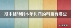 期末结转到本年利润的科目有哪些 期末结转到本年利润的科目有哪些借方