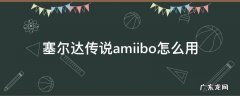 塞尔达传说amiibo怎么用 塞尔达传说amiibo使用教程