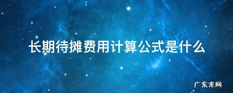 长期待摊费用的计算方法 长期待摊费用计算公式是什么