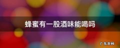 蜂蜜有酒的味道还能喝吗 蜂蜜有一股酒味能喝吗