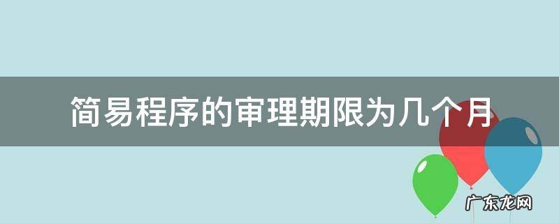 简易程序的审理期限为几个月 简易程序审理时长