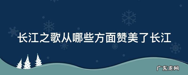 长江之歌 从哪些方面赞美了长江 长江之歌从哪些方面赞美了长江