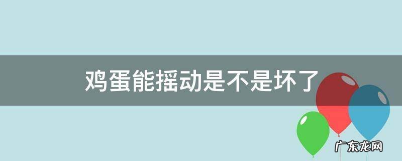鸡蛋能摇动是不是坏了能吃吗 鸡蛋能摇动是不是坏了