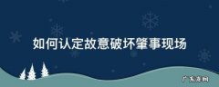 怎么认定破坏交通事故现场 如何认定故意破坏肇事现场