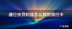建行快贷的钱怎么转到银行卡 建行快贷怎么转到卡里