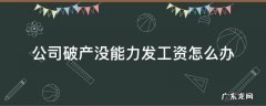 公司破产没能力发工资怎么办 公司破产没有发工资怎么办